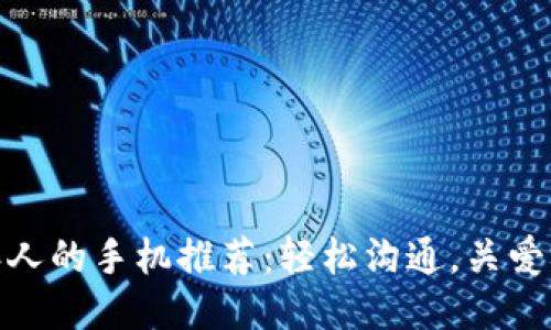 适合老年人的手机推荐：轻松沟通，关爱从心开始