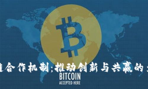 探讨区块链合作机制：推动创新与共赢的多维度合作