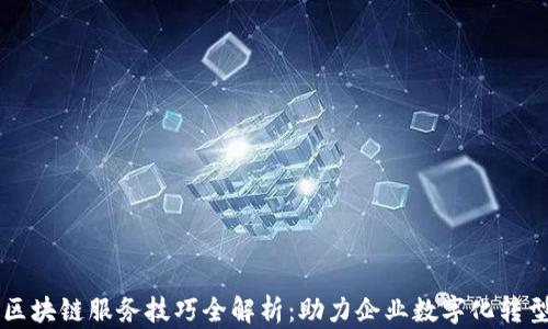 
区块链服务技巧全解析：助力企业数字化转型