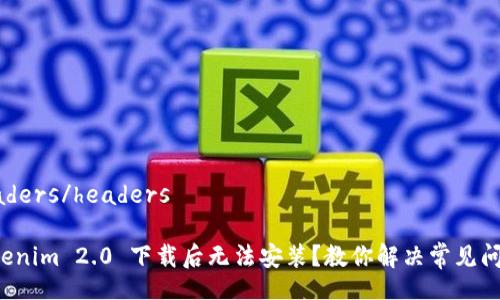 headers/headers

Tokenim 2.0 下载后无法安装？教你解决常见问题！