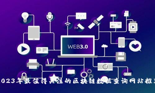 2023年最值得关注的区块链数据查询网站推荐