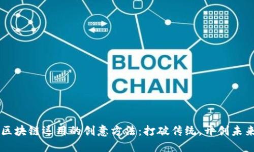 区块链运用的创意方法：打破传统，开创未来