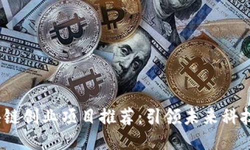 2023年区块链创业项目推荐：引领未来科技的创新设计