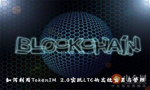 如何利用TokenIM 2.0实现LTC的高效交易与管理