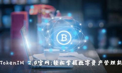最新TokenIM 2.0官网：轻松掌握数字资产管理新体验