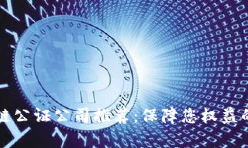 成都区块链公证公司推荐：保障您权益的优质选择