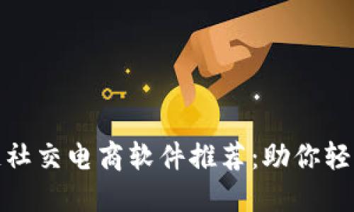 十大区块链社交电商软件推荐：助你轻松赚取佣金