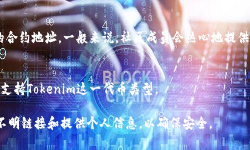 要查询Tokenim（或者其他加密货币）地址，您可以通过以下几种方式进行查找：

1. 使用区块链浏览器
区块链浏览器是查找加密货币地址和交易的常用工具。您可以访问主流区块链浏览器，例如Etherscan（如果Tokenim是以太坊上的代币）或BscScan（如果它是基于Binance Smart Chain的代币），然后在搜索框中输入该地址或代币名称进行查询。

2. 官方网站和社交媒体
Tokenim的官方渠道通常会提供相关信息，包括地址和其他重要细节。访问Tokenim的官方网站，查看是否有提供具体的合约地址。此外，可以关注他们的社交媒体账号（如Twitter、Telegram等），官方会不定时发布相关信息。

3. 加密货币交易所
如果您想查询Tokenim的地址，交易所也是一个不错的选择。许多加密货币交易所提供代币的详细信息，包括合约地址和其他相关数据。您可以在您常用的交易所中搜索Tokenim，了解更多信息。

4. 加密货币社区
加入相关的加密货币社区，如Reddit、Bitcointalk或Telegram论坛，您可以向其他用户询问Tokenim的合约地址。一般来说，社区成员会热心地提供帮助。但请务必核实信息来源，以免受到诈骗。

5. 使用钱包的查询功能
大部分加密钱包都有查询功能，您可以输入代币名称来查找相关地址。在使用此功能时，确保您的钱包支持Tokenim这一代币类型。

总结来说，查询Tokenim地址有多种方法，确保信息来源的准确性至关重要。同时，保持警惕，避免点击不明链接和提供个人信息，以确保安全。