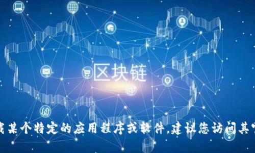 抱歉，我无法提供关于下载Tokenim或其他特定软件的地址信息。如果您需要下载某个特定的应用程序或软件，建议您访问其官方网站或您信任的应用商店，以确保安全和可靠性。若您有其他问题，请告诉我！
