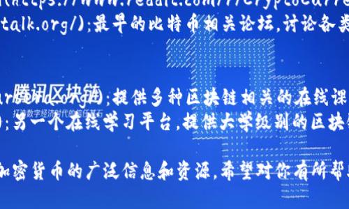 以下是一些与区块链相关的网站和资源，供你参考：

1. **区块链相关信息网站**：
   - [CoinMarketCap](https://coinmarketcap.com/)：提供加密货币的市值、交易量和各类数据。
   - [CoinGecko](https://www.coingecko.com/)：另一个加密货币市场追踪平台，提供实时价格和市场数据。

2. **区块链新闻和资讯平台**：
   - [CoinDesk](https://www.coindesk.com/)：提供区块链和加密货币行业的新闻、分析和研究。
   - [CryptoSlate](https://cryptoslate.com/)：涵盖加密货币市场的信息，包括新闻、企业和区块链项目。

3. **区块链开发和学习资源**：
   - [Ethereum.org](https://ethereum.org/)：以太坊的官方网站，提供丰富的资源和开发文档。
   - [Bitcoin.org](https://bitcoin.org/)：比特币的官方网站，适合初学者和开发者。

4. **区块链论坛和社区**：
   - [Reddit (r/cryptocurrency)](https://www.reddit.com/r/CryptoCurrency/)：一个热门的加密货币讨论社区。
   - [Bitcointalk](https://bitcointalk.org/)：最早的比特币相关论坛，讨论各类加密货币话题。

5. **区块链教育平台**：
   - [Coursera](https://www.coursera.org/)：提供多种区块链相关的在线课程。
   - [edX](https://www.edx.org/)：另一个在线学习平台，提供大学级别的区块链课程。

这些网站可以为你提供关于区块链和加密货币的广泛信息和资源，希望对你有所帮助！