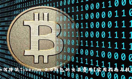 如何降低Tokenim 2.0钱包的交易费用？实用指南与技巧