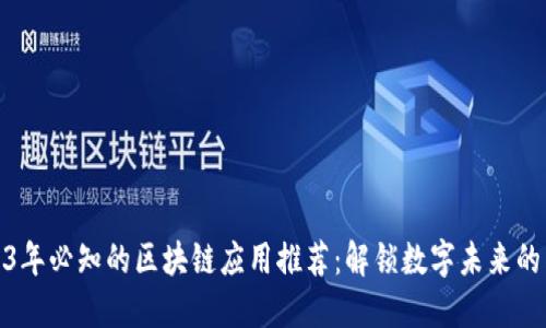 2023年必知的区块链应用推荐：解锁数字未来的钥匙