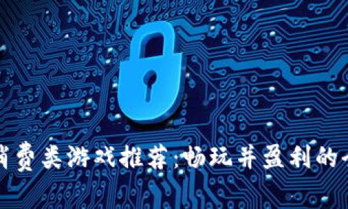 区块链消费类游戏推荐：畅玩并盈利的全新体验