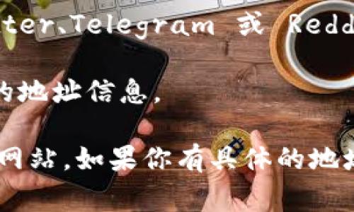 要获取 TokenIM 的地址，通常可以通过以下几个步骤找到：

1. **官方网站**：访问 TokenIM 的官方网站，通常在网站上会提供钱包的下载链接以及其他相关信息。

2. **区块链浏览器**：在链上了解TokenIM相关信息，可以使用如 Etherscan（针对以太坊）或其他相应区块链的浏览器来查找TokenIM的合约地址。

3. **社交媒体与社区**：访问 TokenIM 的官方社交媒体账号（如 Twitter、Telegram 或 Reddit）以查看最新公告。在这些页面上，团队往往会提供重要的地址和链接。

4. **官方文档**：很多项目会提供开发文档或用户指南，里面会有相关的地址信息。

记得在寻找地址时要确保信息来源的可信度，以避免受骗或访问伪造的网站。如果你有具体的地址需求，如钱包地址或者合约地址，请按照上述步骤寻找。