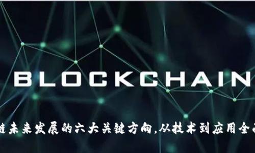 区块链未来发展的六大关键方向，从技术到应用全面解析
