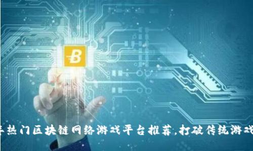 2023年热门区块链网络游戏平台推荐，打破传统游戏的局限
