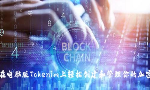 如何在电脑版Tokenim上轻松创建和管理你的加密资产
