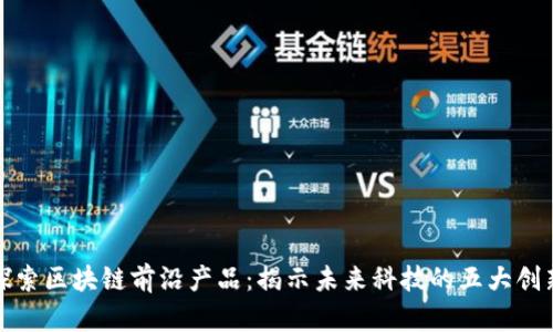 探索区块链前沿产品：揭示未来科技的五大创新