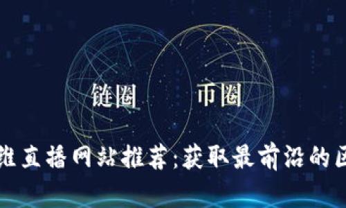 区块链思维直播网站推荐：获取最前沿的区块链知识