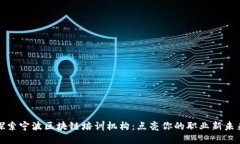 探索宁波区块链培训机构：点亮你的职业新未来