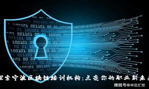 探索宁波区块链培训机构：点亮你的职业新未来