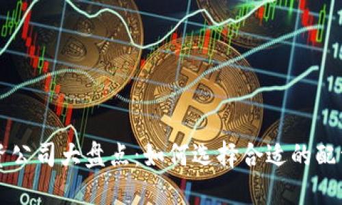 区块链配资公司大盘点：如何选择合适的配资合作伙伴