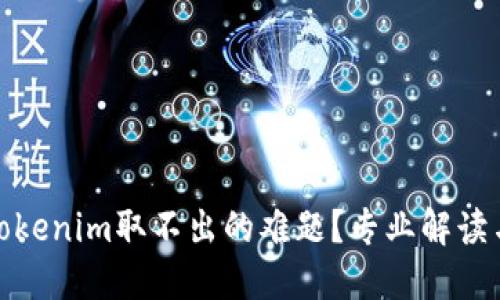 如何解决Tokenim取不出的难题？专业解读与应对措施