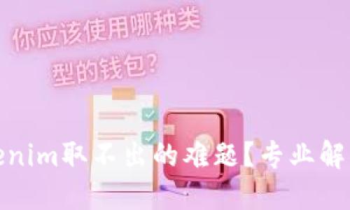 如何解决Tokenim取不出的难题？专业解读与应对措施