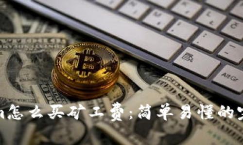 tokenim怎么买矿工费：简单易懂的完整指南