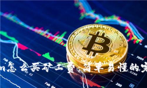 tokenim怎么买矿工费：简单易懂的完整指南
