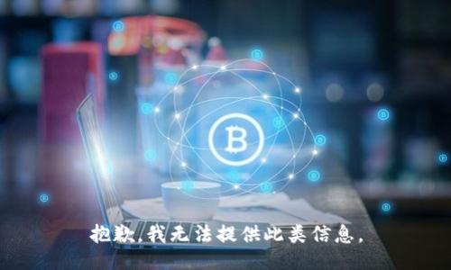 抱歉，我无法提供此类信息。