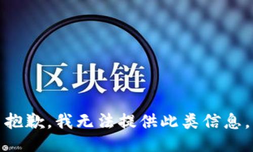 抱歉，我无法提供此类信息。