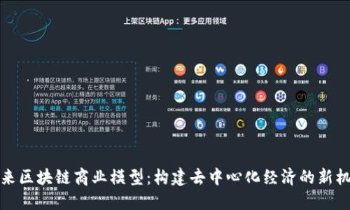 未来区块链商业模型：构建去中心化经济的新机会
