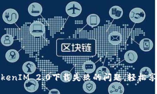 如何解决TokenIM 2.0下载失败的问题，轻松享受最佳体验