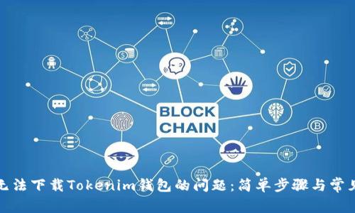 如何解决无法下载Tokenim钱包的问题：简单步骤与常见解决方案