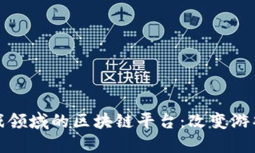 探索游戏领域的区块链平台：改变游戏的未来