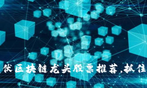 2023年光伏区块链龙头股票推荐，抓住投资机遇！