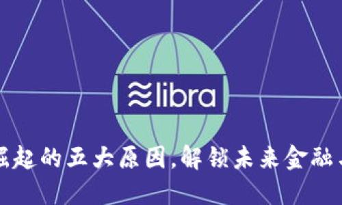 区块链快速崛起的五大原因，解锁未来金融与科技新趋势