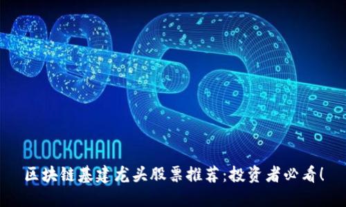 区块链基建龙头股票推荐：投资者必看！