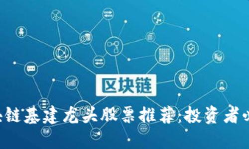 区块链基建龙头股票推荐：投资者必看！