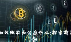 区块链技术如何赋能大健康行业：探索前沿项目
