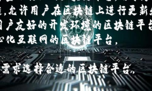 区块链平台有很多，它们各自有不同的特性和应用场景。以下是一些知名的区块链平台的名字：

1. **Ethereum（以太坊）** - 一个开放源代码的区块链平台，支持智能合约和去中心化应用（DApp）。
2. **Bitcoin（比特币）** - 第一个也是最著名的加密货币，虽然它主要用于价值转移，但也是一个区块链网络。
3. **Hyperledger Fabric** - 一个用于企业的开源区块链框架，适合构建私有区块链应用。
4. **Binance Smart Chain（币安智能链）** - 一个支持智能合约的平台，旨在与以太坊兼容，提供高效的交易。
5. **Cardano（卡尔达诺）** - 一个以科学方法为基础的区块链平台，专注于安全性和可扩展性。
6. **Polkadot** - 旨在提高区块链互操作性的多链平台。
7. **Ripple（瑞波）** - 一个主要专注于金融行业的区块链平台，用于跨境支付。
8. **Tezos** - 一个自我修正的区块链，允许用户在区块链上进行更新和修改。
9. **EOS** - 专注于提供高吞吐量和用户友好的开发环境的区块链平台。
10. **Tron（波场）** - 旨在实现去中心化互联网的区块链平台。

这些平台各具特色，用户可以根据自己的需求选择合适的区块链平台。