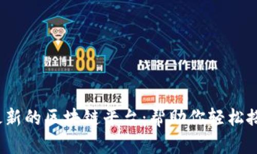 推荐2023年最新的区块链平台：帮助你轻松搭建区块链应用