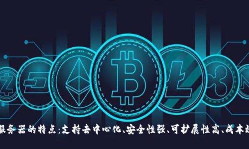 区块链服务器的特点：支持去中心化、安全性强、可扩展性高、成本效益显著