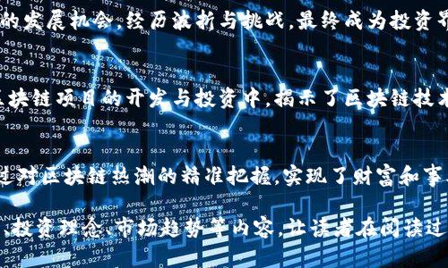 重生类的区块链小说在近几年逐渐受到读者的关注，因其独特的情节设定和对区块链技术的探索。以下是一些受欢迎的重生区块链小说推荐：

1. **《重生之资本大亨》**  
   这本小说围绕主人公重生后，利用对未来市场的把握，在区块链和金融领域大展拳脚的故事，通过细腻的情节描绘了资本运作的复杂与精妙。

2. **《重生之投资女神》**  
   主人公重生到一个区块链新兴市场迅速崛起的时代，以女性投资者的身份，打破传统投资方式，凭借独特的敏锐眼光成功逆袭。

3. **《区块链重生：我的投资之路》**  
   该小说讲述了主人公重生后如何把握区块链技术的发展机会，经历波折与挑战，最终成为投资界传奇的故事。

4. **《黑客重生：区块链时代》**  
   一个黑客在重生后利用自己的技术背景，参与到区块链项目的开发与投资中，揭示了区块链技术的各种可能性。

5. **《重生之我是刘德华》**  
   在这个故事中，主人公重生后成为了知名明星，通过对区块链热潮的精准把握，实现了财富和事业的双丰收。

这些作品各具特色，情节扣人心弦，涉及了区块链技术、投资理念、市场趋势等内容，让读者在阅读过程中不仅能享受故事，也能了解到区块链的相关知识。