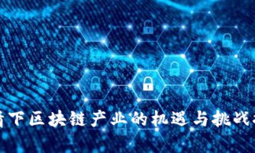 疫情下区块链产业的机遇与挑战探析