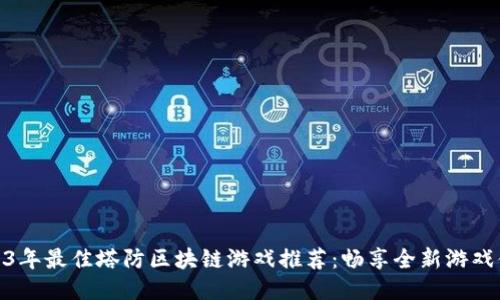 2023年最佳塔防区块链游戏推荐：畅享全新游戏体验