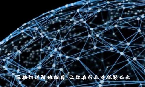 区块链进阶班推荐：让你在行业中脱颖而出
