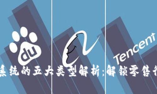 区块链零售系统的五大类型解析：解锁零售行业的新可能