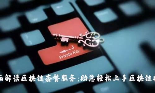 全面解读区块链套餐服务：助您轻松上手区块链技术